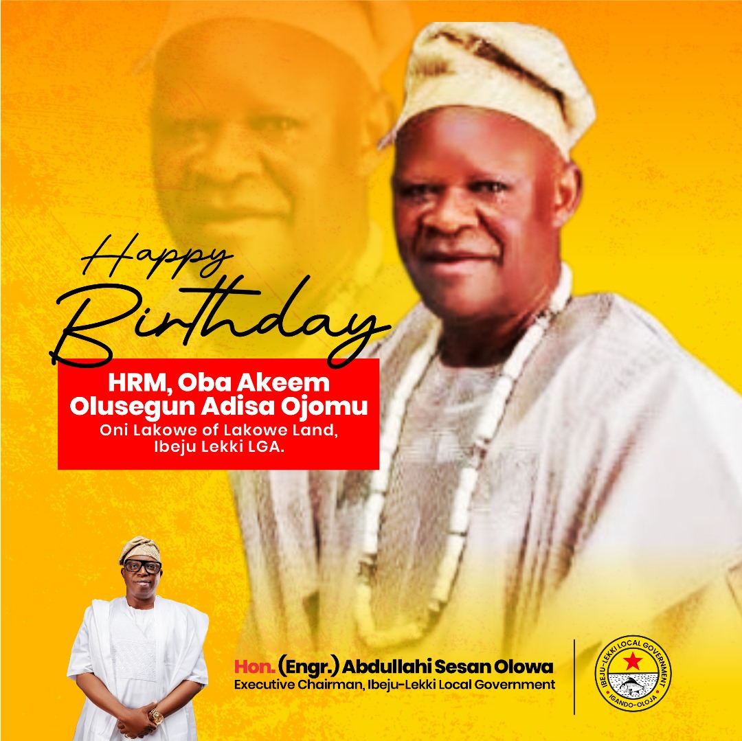 The Executive Chairman of Ibeju-Lekki Local Government, Hon. Abdullahi Sesan Olowa, has extended warm birthday wishes to His Royal Majesty, Oba Akeem Olusegun Adisa Ojomu, the Onilakowe of Lakowe.